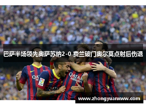 巴萨半场领先奥萨苏纳2-0 费兰破门奥尔莫点射后伤退