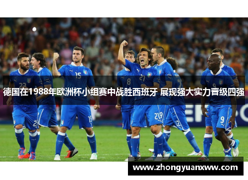 德国在1988年欧洲杯小组赛中战胜西班牙 展现强大实力晋级四强