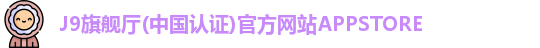J9旗舰厅(中国认证)官方网站APPSTORE